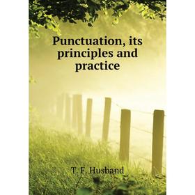 

Книга Punctuation, its principles and practice. T. F. Husband