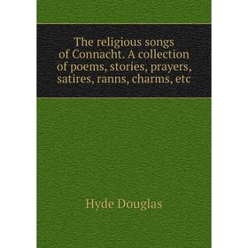 

Книга The religious songs of Connacht. A collection of poems, stories, prayers, satires, ranns, charms, etc. Hyde Douglas