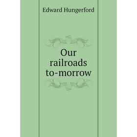 

Книга Our railroads to-morrow