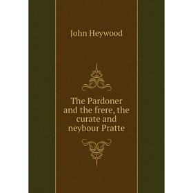

Книга The Pardoner and the frere, the curate and neybour Pratte. Heywood John