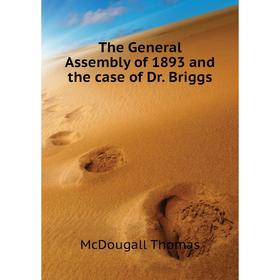 

Книга The General Assembly of 1893 and the case of Dr. Briggs. McDougall Thomas