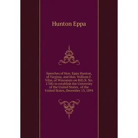 

Книга Speeches of Hon. Eppa Hunton, of Virginia, and Hon. William F. Vilas, of Wisconsin on Bill (S. No. 1708) to establish the University of the Unit