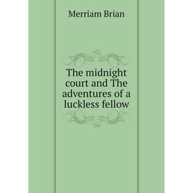 

Книга The midnight court and The adventures of a luckless fellow. Merriam Brian