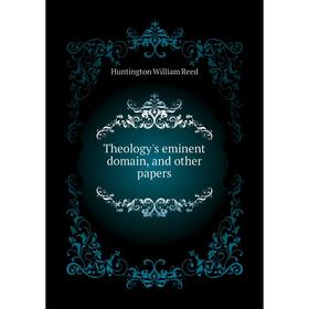 

Книга Theology's eminent domain, and other papers. Huntington William Reed