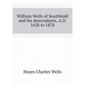 

Книга William Wells of Southhold and his descendants, A. D. 1638 to 1878. Hayes Charles Wells