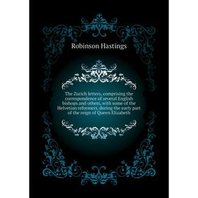 

Книга The Zurich letters, comprising the correspondence of several English bishops and others. Robinson Hastings