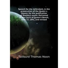 

Книга Speech for the defendant, in the prosecution of the Queen v. Moxon, for the publication of Shelley's works. Talfourd Thomas Noon