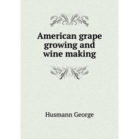 

Книга American grape growing and wine making