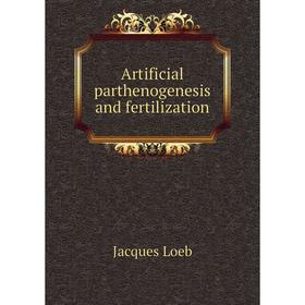 

Книга Artificial parthenogenesis and fertilization. Jacques Loeb