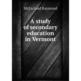 

Книга A study of secondary education in Vermont. McFarland Raymond