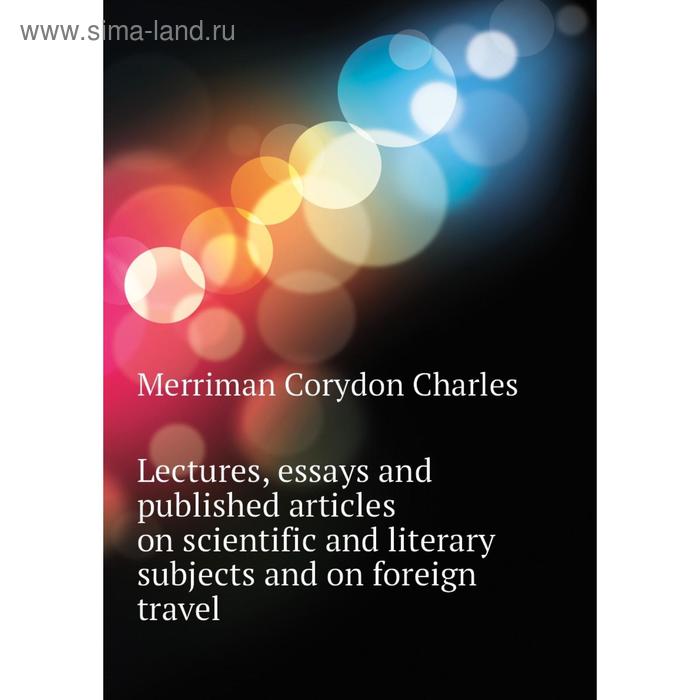 фото Книга lectures, essays and published articles on scientific and literary subjects and on foreign travel nobel press