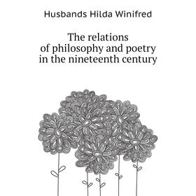 

Книга The relations of philosophy and poetry in the nineteenth century. Husbands Hilda Winifred