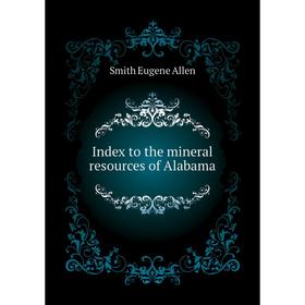 

Книга Index to the mineral resources of Alabama. Smith Eugene Allen