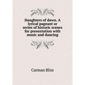 

Книга Daughters of dawn. A lyrical pageant or series of historic scenes for presentation with music and dancing. Carman Bliss