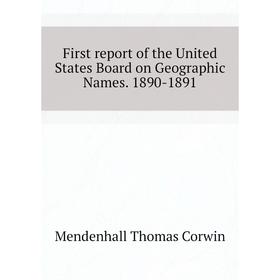 

Книга First report of the United States Board on Geographic Names. 1890 - 1891. Mendenhall Thomas Corwin