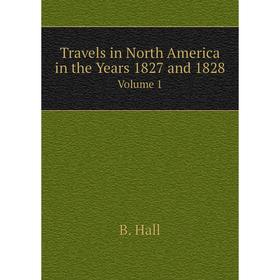 

Книга Travels in North America in the Years 1827 and 1828. Volume 1. B. Hall