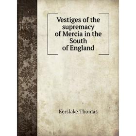 

Книга Vestiges of the supremacy of Mercia in the South of England. Kerslake Thomas