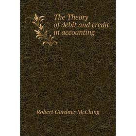 

Книга The Theory of debit and credit in accounting. Robert Gardner McClung
