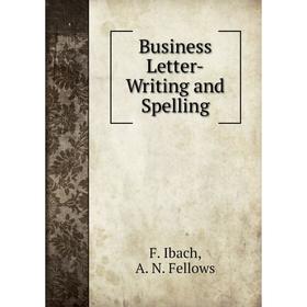 

Книга Business Letter-Writing and Spelling. Ibach Franklin, A. N. Fellows