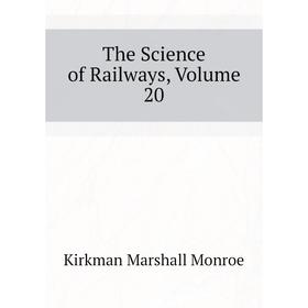 

Книга The Science of Railways. Volume 20. Kirkman Marshall Monroe