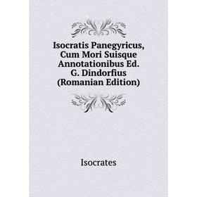 

Книга Isocratis Panegyricus, Cum Mori Suisque Annotationibus Ed. G. Dindorfius (Romanian Edition). Isocrates