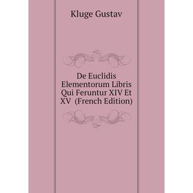 

Книга De Euclidis Elementorum Libris Qui Feruntur XIV Et XV (French Edition). Kluge Gustav