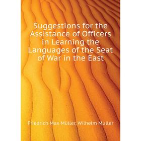 

Книга Suggestions for the Assistance of Officers in Learning the Languages of the Seat of War in the East. Friedrich Max Müller, Wilhelm Muller