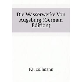 

Книга Die Wasserwerke Von Augsburg (German Edition). F. J. Kollmann