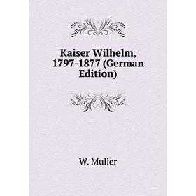 

Книга Kaiser Wilhelm, 1797-1877