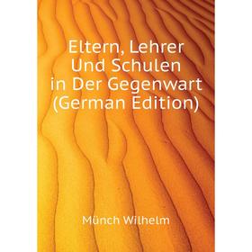 

Книга Eltern, Lehrer Und Schulen in Der Gegenwart (German Edition). Münch Wilhelm