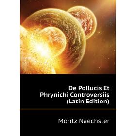 

Книга De Pollucis Et Phrynichi Controversiis (Latin Edition). Moritz Naechster