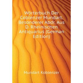 

Книга Wörterbuch Der Coblenzer Mundart. Besonderer Abdr. Aus D. Rheinischen Antiquarius (German Edition). Mundart Koblenzer