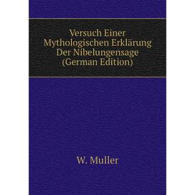 

Книга Versuch Einer Mythologischen Erklärung Der Nibelungensage (German Edition). W. Muller