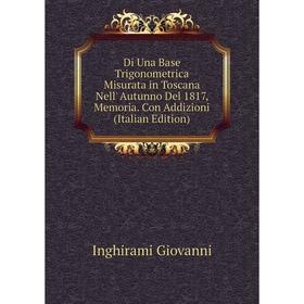 

Книга Di Una Base Trigonometrica Misurata in Toscana Nell' Autunno Del 1817, Memoria. Con Addizioni (Italian Edition). Inghirami Giovanni