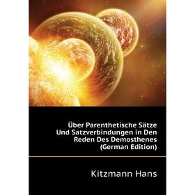 

Книга Über Parenthetische Sätze Und Satzverbindungen in Den Reden Des Demosthenes (German Edition). Kitzmann Hans