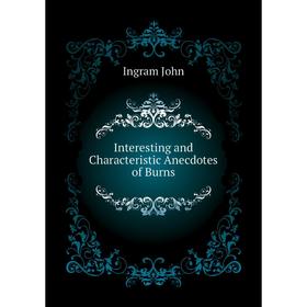 

Книга Interesting and Characteristic Anecdotes of Burns. Ingram John