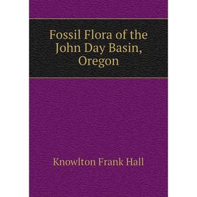 

Книга Fossil Flora of the John Day Basin, Oregon. Knowlton Frank Hall