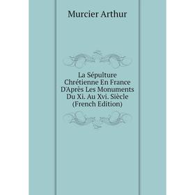 

Книга La Sépulture Chrétienne En France D'Après Les Monuments Du Xi. Au Xvi. Siècle