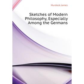 

Книга Sketches of Modern Philosophy, Especially Among the Germans. Murdock James