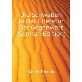 

Книга Die Schwaben in Der Literatur Der Gegenwart (German Edition). Klaiber Theodor