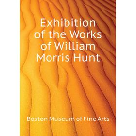 

Книга Exhibition of the Works of William Morris Hunt. Boston Museum of Fine Arts
