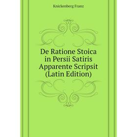 

Книга De Ratione Stoica in Persii Satiris Apparente Scripsit (Latin Edition). Knickenberg Franz