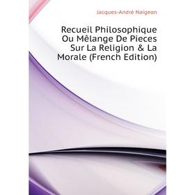 

Книга Recueil Philosophique Ou Mêlange De Pieces Sur La Religion & La Morale (French Edition). Jacques-andré Naigeon