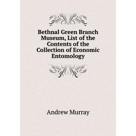

Книга Bethnal Green Branch Museum, List of the Contents of the Collection of Economic Entomology. andrew Murray