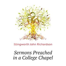 

Книга Sermons Preached in a College Chapel. Illingworth John Richardson