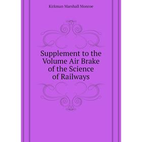 

Книга Supplement to the. Volume Air Brake of the Science of Railways. Kirkman Marshall Monroe