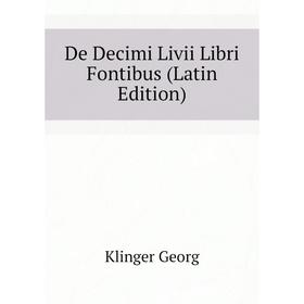 

Книга De Decimi Livii Libri Fontibus (Latin Edition). Klinger Georg
