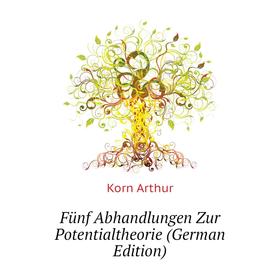 

Книга Fünf Abhandlungen Zur Potentialtheorie (German Edition). Korn Arthur