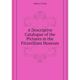

Книга A descriptive catalogue of the Pictures in the Fitzwilliam Museum. Sidney Colvin