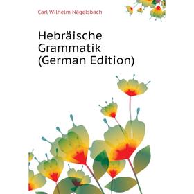 

Книга Hebräische Grammatik (German Edition). Carl Wilhelm Nägelsbach